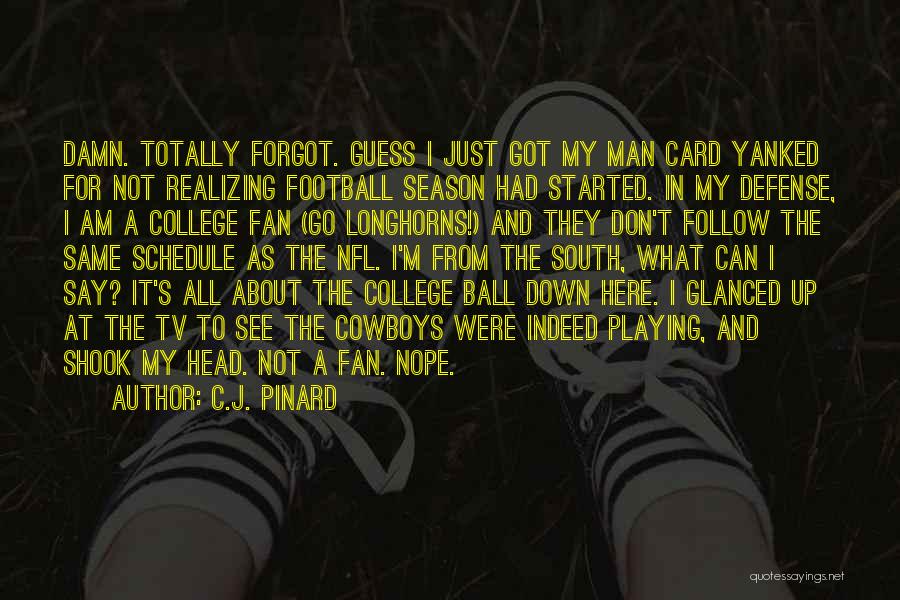 C.J. Pinard Quotes: Damn. Totally Forgot. Guess I Just Got My Man Card Yanked For Not Realizing Football Season Had Started. In My