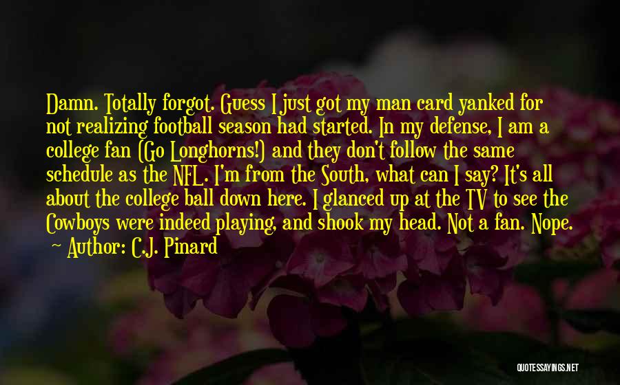 C.J. Pinard Quotes: Damn. Totally Forgot. Guess I Just Got My Man Card Yanked For Not Realizing Football Season Had Started. In My