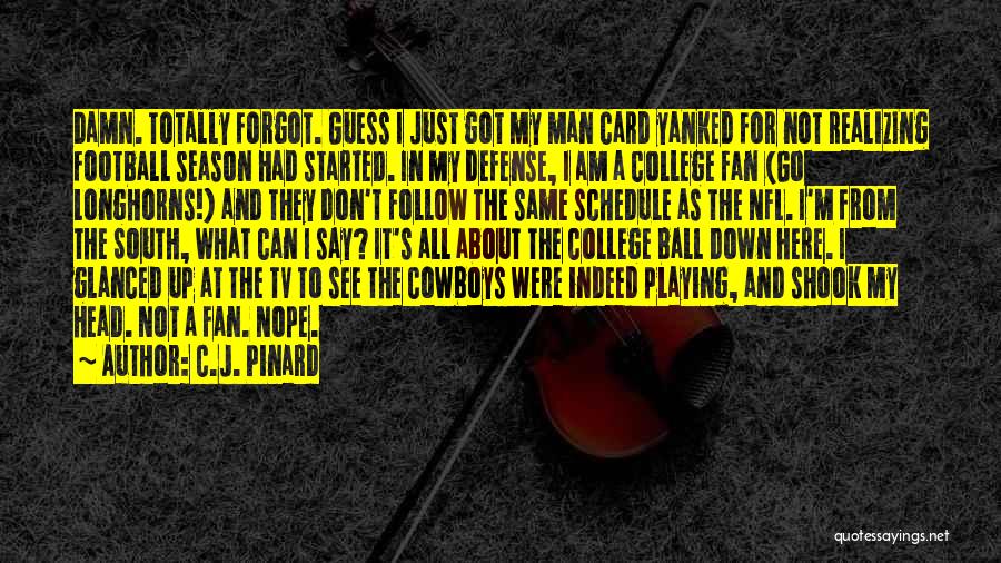 C.J. Pinard Quotes: Damn. Totally Forgot. Guess I Just Got My Man Card Yanked For Not Realizing Football Season Had Started. In My