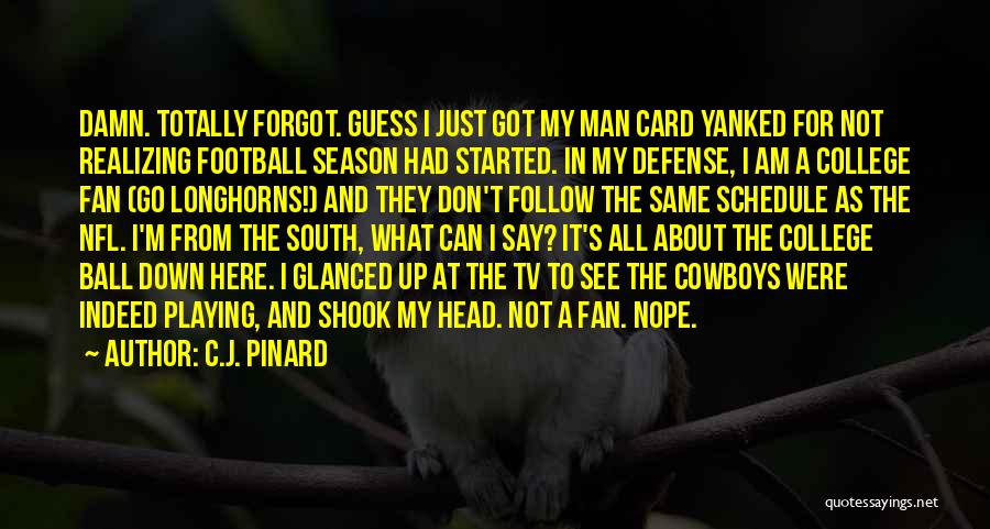 C.J. Pinard Quotes: Damn. Totally Forgot. Guess I Just Got My Man Card Yanked For Not Realizing Football Season Had Started. In My