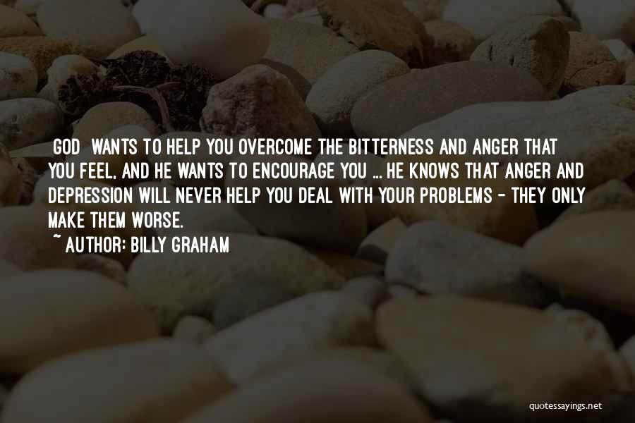 Billy Graham Quotes: [god] Wants To Help You Overcome The Bitterness And Anger That You Feel, And He Wants To Encourage You ...