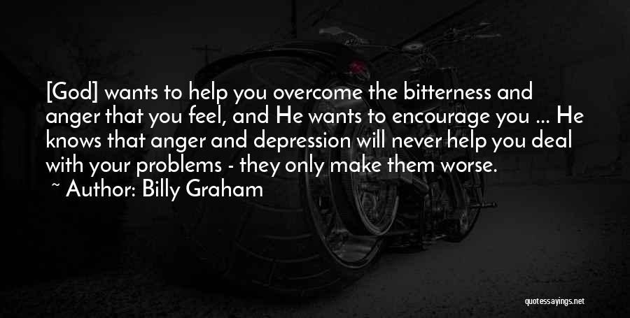 Billy Graham Quotes: [god] Wants To Help You Overcome The Bitterness And Anger That You Feel, And He Wants To Encourage You ...