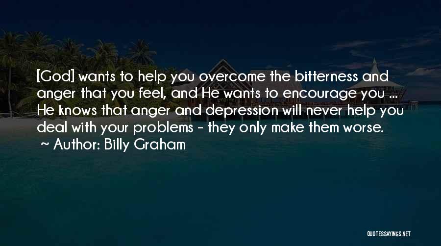 Billy Graham Quotes: [god] Wants To Help You Overcome The Bitterness And Anger That You Feel, And He Wants To Encourage You ...