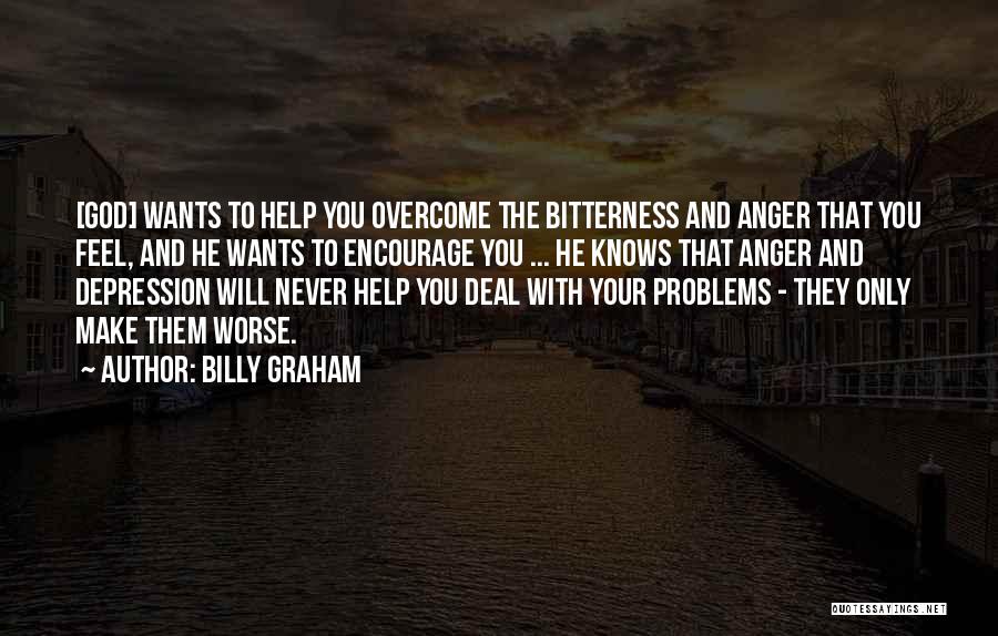 Billy Graham Quotes: [god] Wants To Help You Overcome The Bitterness And Anger That You Feel, And He Wants To Encourage You ...