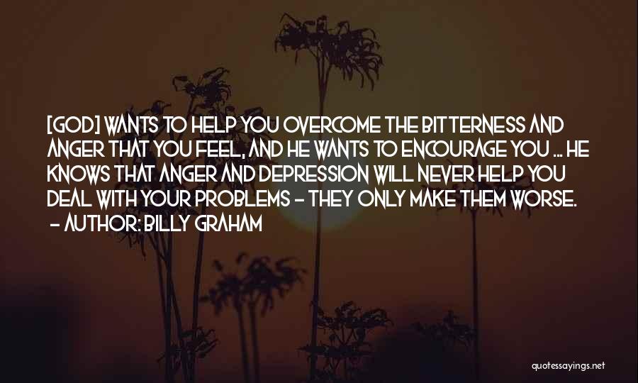 Billy Graham Quotes: [god] Wants To Help You Overcome The Bitterness And Anger That You Feel, And He Wants To Encourage You ...
