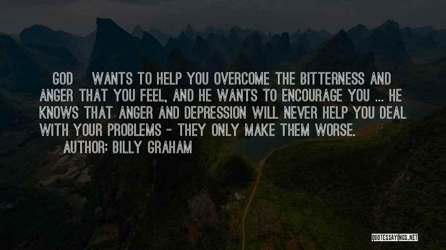 Billy Graham Quotes: [god] Wants To Help You Overcome The Bitterness And Anger That You Feel, And He Wants To Encourage You ...