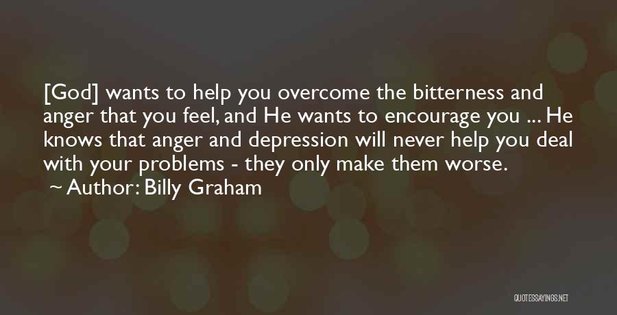 Billy Graham Quotes: [god] Wants To Help You Overcome The Bitterness And Anger That You Feel, And He Wants To Encourage You ...