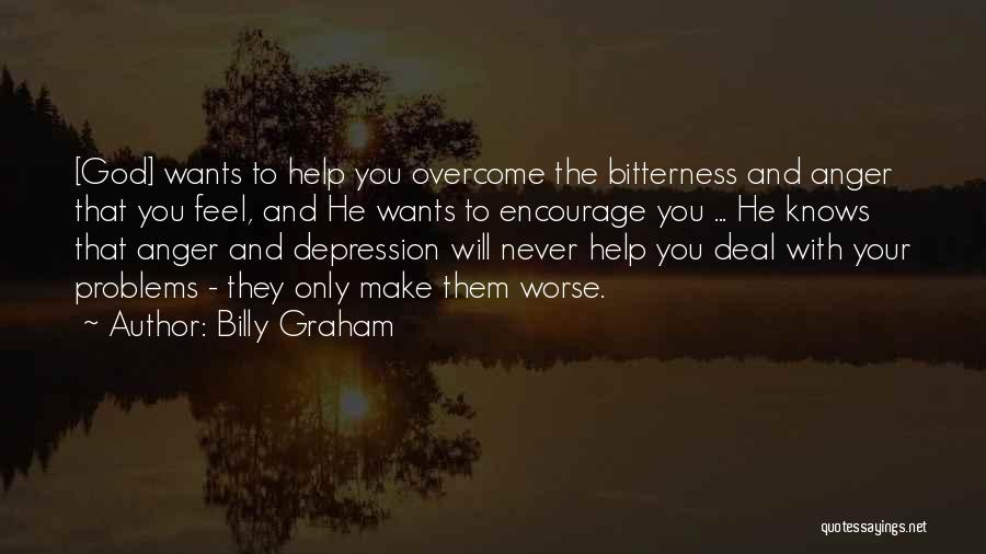 Billy Graham Quotes: [god] Wants To Help You Overcome The Bitterness And Anger That You Feel, And He Wants To Encourage You ...