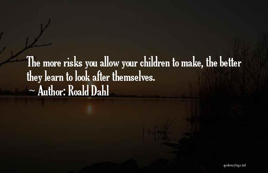 Roald Dahl Quotes: The More Risks You Allow Your Children To Make, The Better They Learn To Look After Themselves.