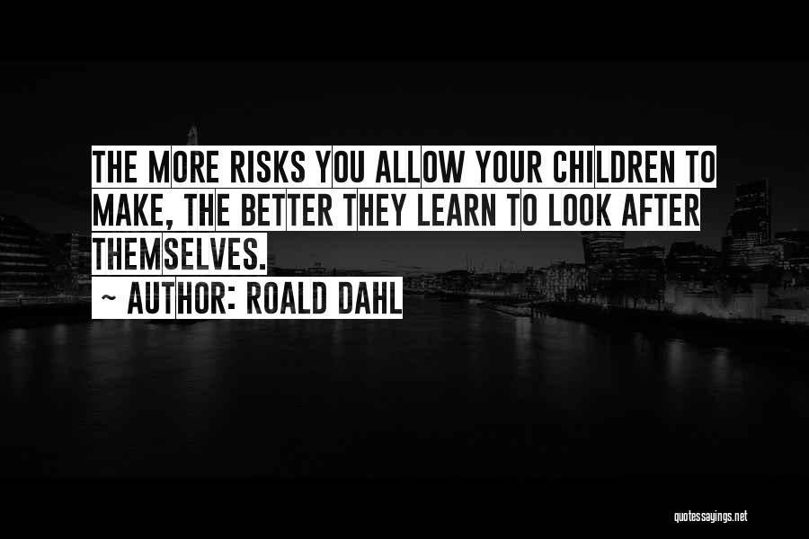 Roald Dahl Quotes: The More Risks You Allow Your Children To Make, The Better They Learn To Look After Themselves.