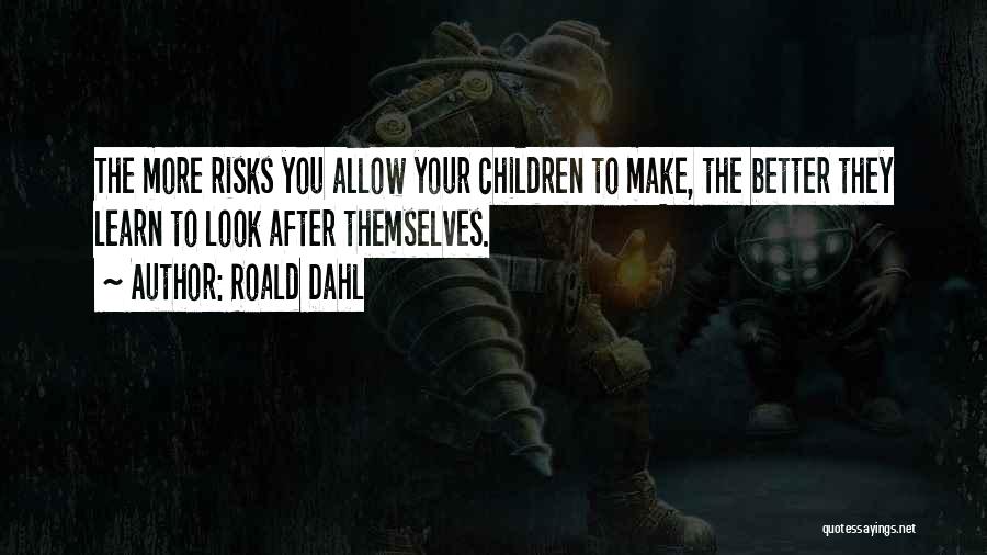 Roald Dahl Quotes: The More Risks You Allow Your Children To Make, The Better They Learn To Look After Themselves.