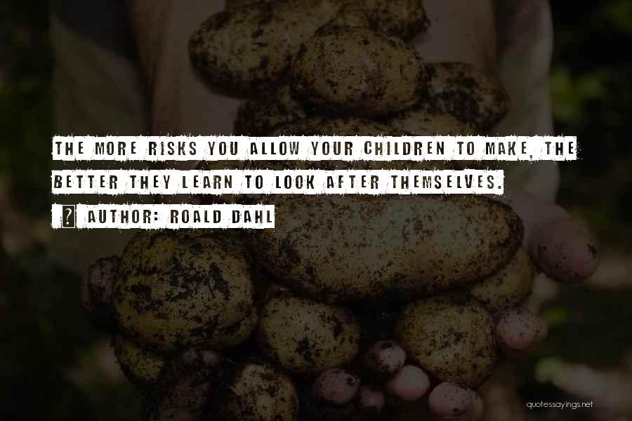 Roald Dahl Quotes: The More Risks You Allow Your Children To Make, The Better They Learn To Look After Themselves.