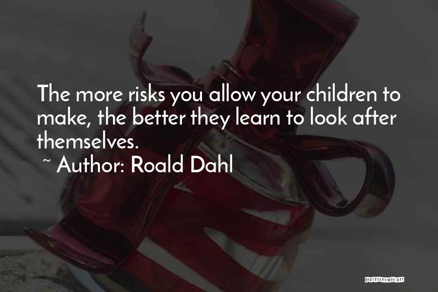 Roald Dahl Quotes: The More Risks You Allow Your Children To Make, The Better They Learn To Look After Themselves.