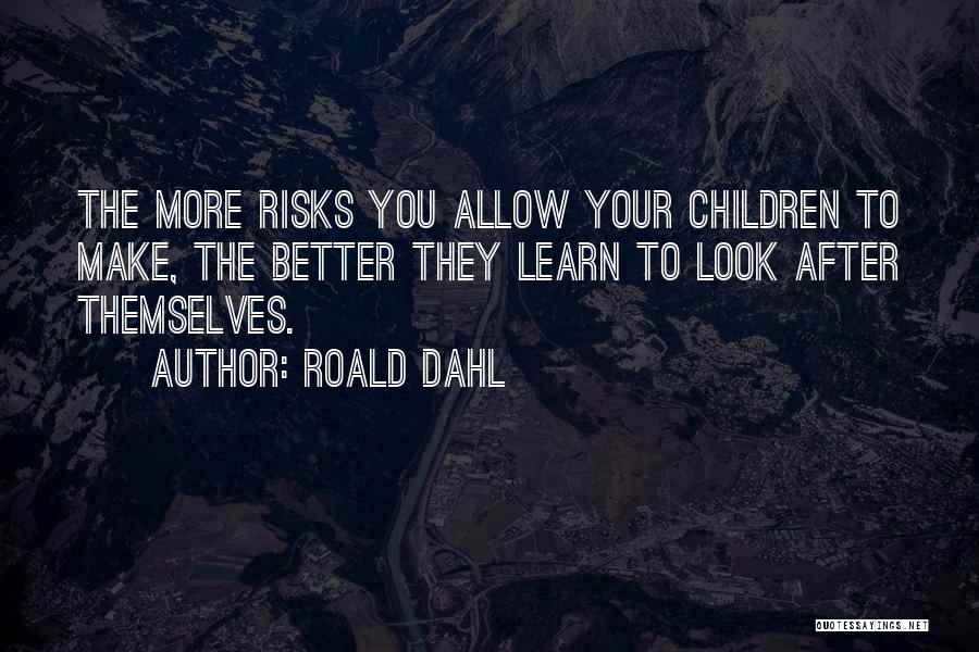 Roald Dahl Quotes: The More Risks You Allow Your Children To Make, The Better They Learn To Look After Themselves.