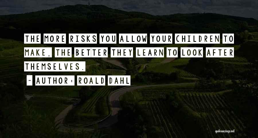 Roald Dahl Quotes: The More Risks You Allow Your Children To Make, The Better They Learn To Look After Themselves.