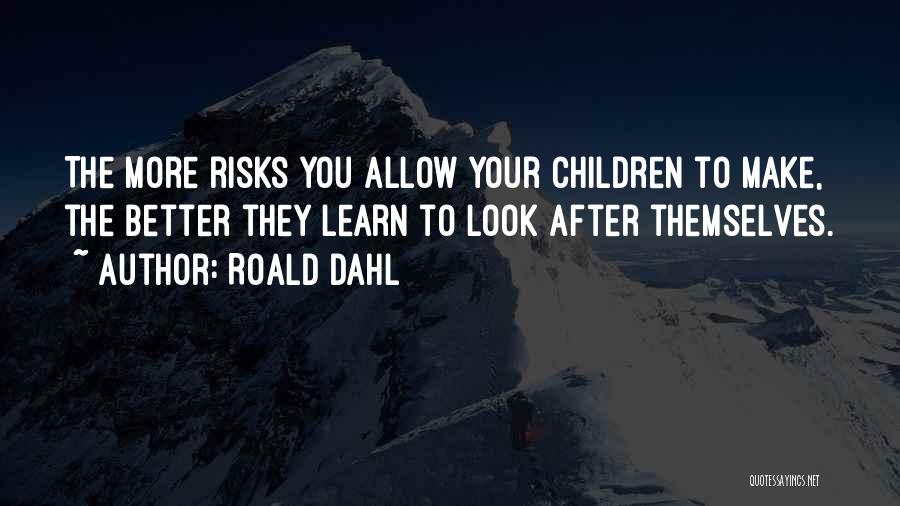 Roald Dahl Quotes: The More Risks You Allow Your Children To Make, The Better They Learn To Look After Themselves.