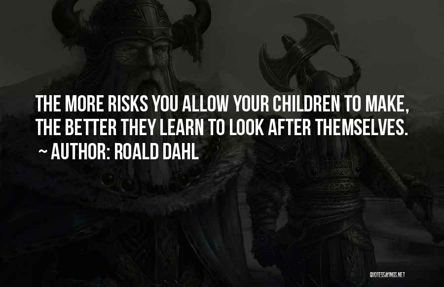 Roald Dahl Quotes: The More Risks You Allow Your Children To Make, The Better They Learn To Look After Themselves.
