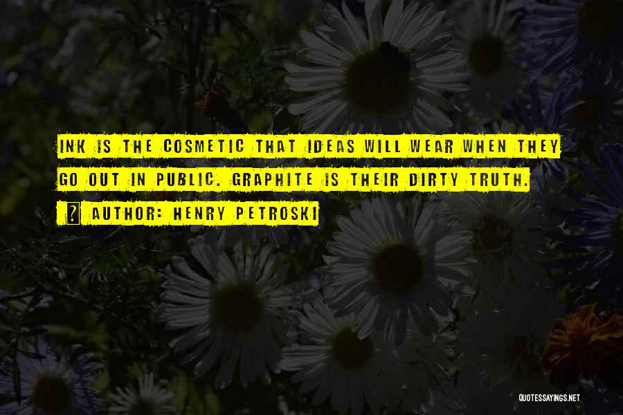 Henry Petroski Quotes: Ink Is The Cosmetic That Ideas Will Wear When They Go Out In Public. Graphite Is Their Dirty Truth.
