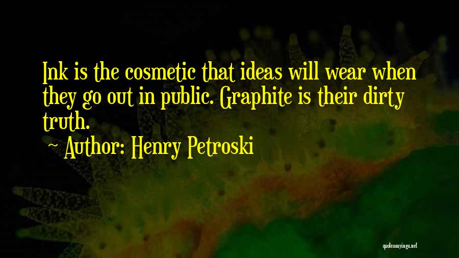 Henry Petroski Quotes: Ink Is The Cosmetic That Ideas Will Wear When They Go Out In Public. Graphite Is Their Dirty Truth.