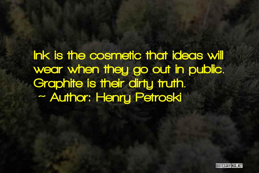 Henry Petroski Quotes: Ink Is The Cosmetic That Ideas Will Wear When They Go Out In Public. Graphite Is Their Dirty Truth.