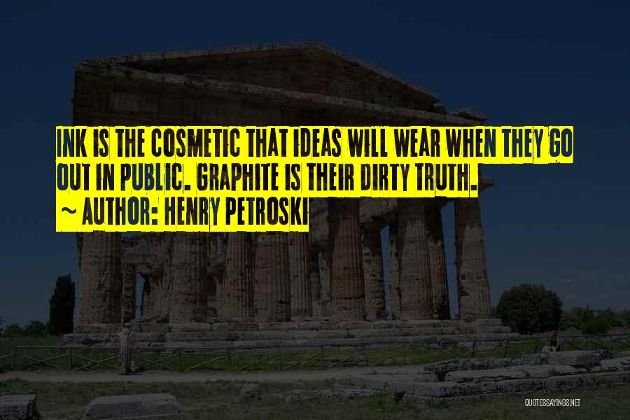 Henry Petroski Quotes: Ink Is The Cosmetic That Ideas Will Wear When They Go Out In Public. Graphite Is Their Dirty Truth.