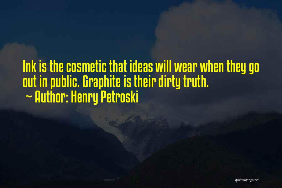 Henry Petroski Quotes: Ink Is The Cosmetic That Ideas Will Wear When They Go Out In Public. Graphite Is Their Dirty Truth.