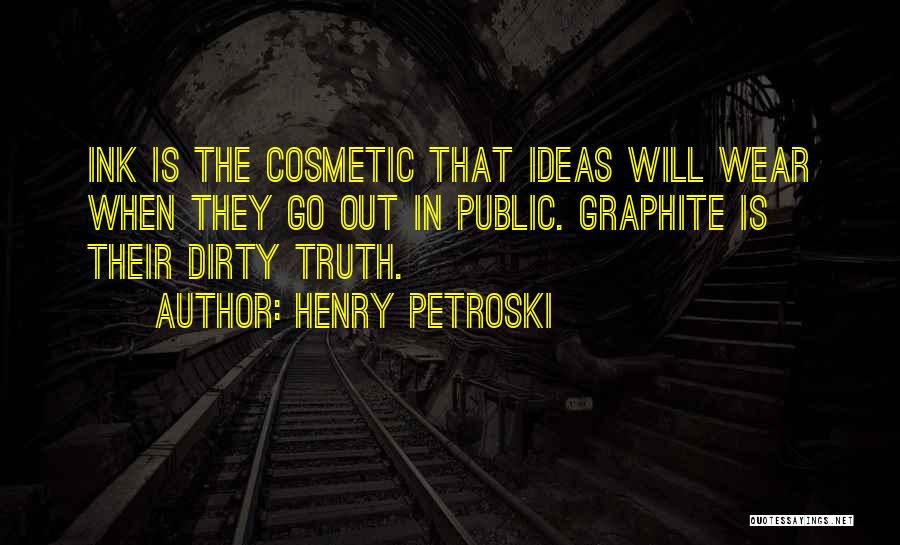 Henry Petroski Quotes: Ink Is The Cosmetic That Ideas Will Wear When They Go Out In Public. Graphite Is Their Dirty Truth.