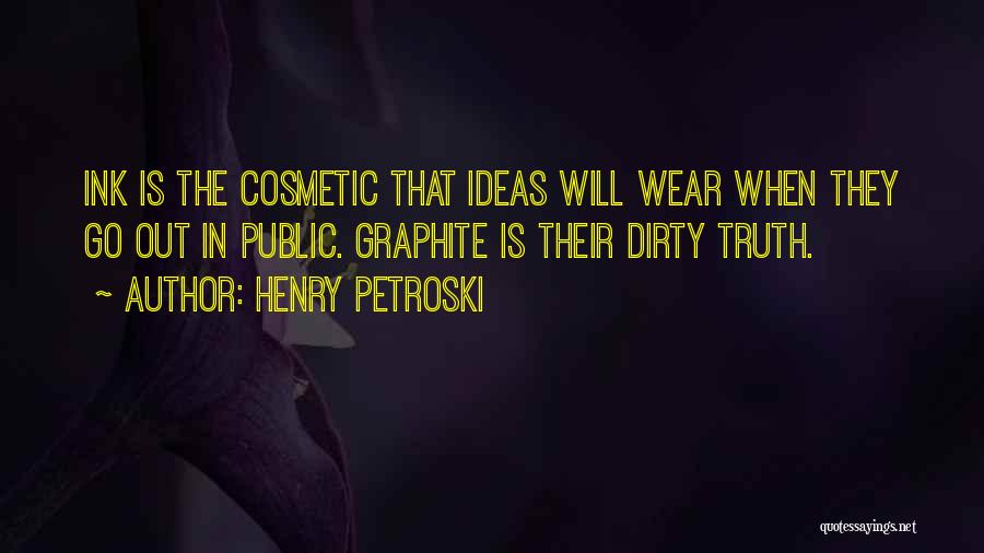 Henry Petroski Quotes: Ink Is The Cosmetic That Ideas Will Wear When They Go Out In Public. Graphite Is Their Dirty Truth.