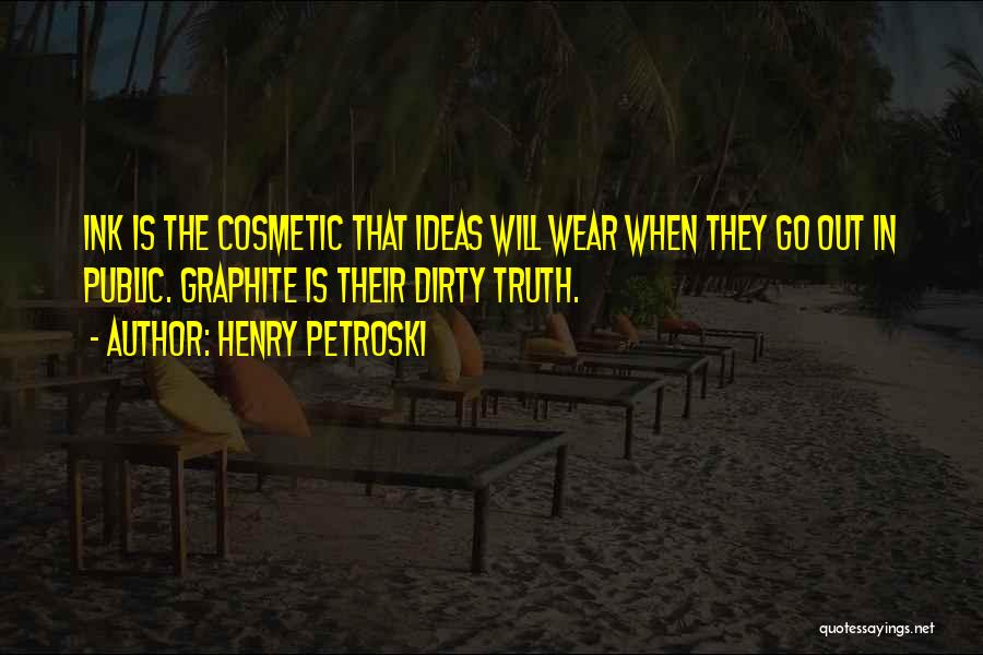 Henry Petroski Quotes: Ink Is The Cosmetic That Ideas Will Wear When They Go Out In Public. Graphite Is Their Dirty Truth.