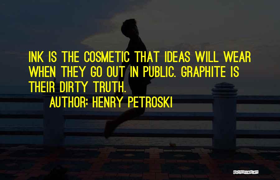 Henry Petroski Quotes: Ink Is The Cosmetic That Ideas Will Wear When They Go Out In Public. Graphite Is Their Dirty Truth.
