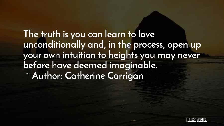 Catherine Carrigan Quotes: The Truth Is You Can Learn To Love Unconditionally And, In The Process, Open Up Your Own Intuition To Heights