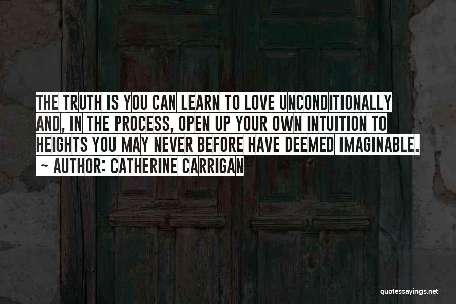 Catherine Carrigan Quotes: The Truth Is You Can Learn To Love Unconditionally And, In The Process, Open Up Your Own Intuition To Heights