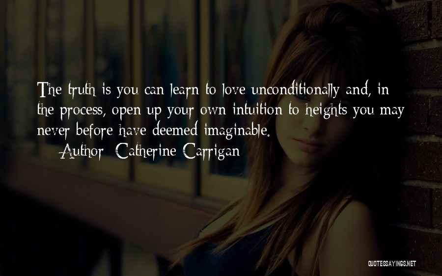 Catherine Carrigan Quotes: The Truth Is You Can Learn To Love Unconditionally And, In The Process, Open Up Your Own Intuition To Heights