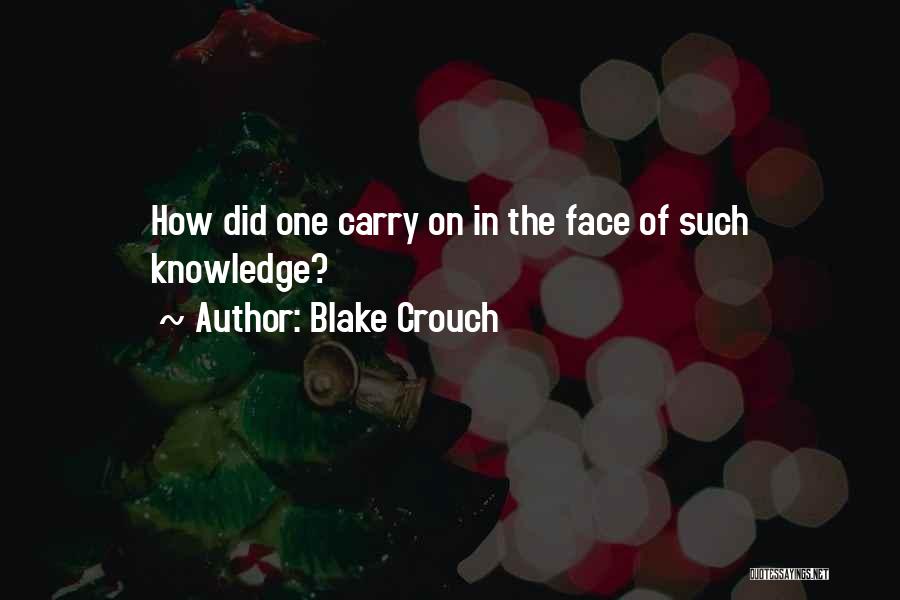 Blake Crouch Quotes: How Did One Carry On In The Face Of Such Knowledge?