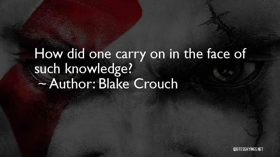 Blake Crouch Quotes: How Did One Carry On In The Face Of Such Knowledge?