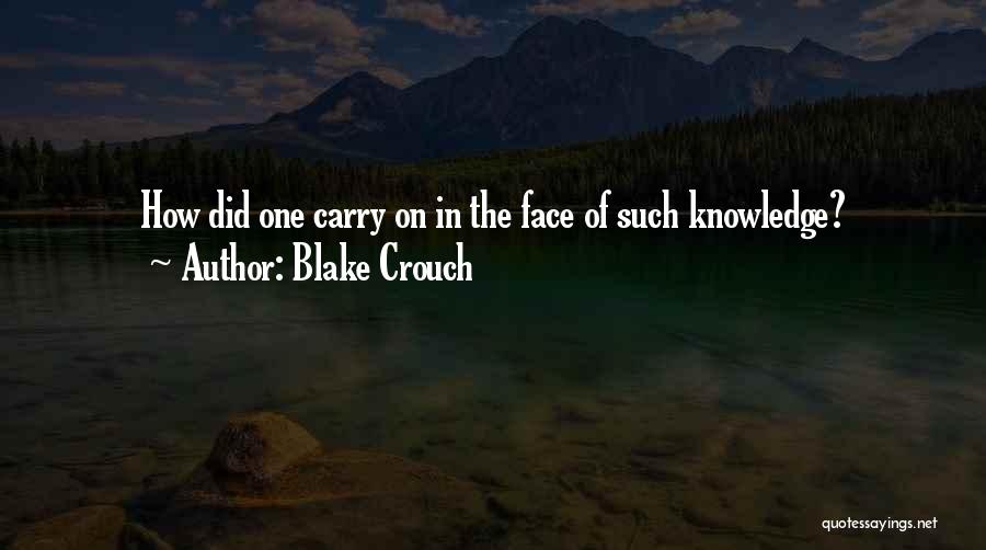 Blake Crouch Quotes: How Did One Carry On In The Face Of Such Knowledge?