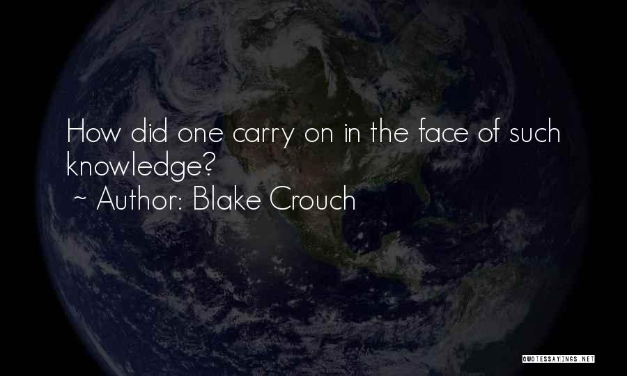 Blake Crouch Quotes: How Did One Carry On In The Face Of Such Knowledge?