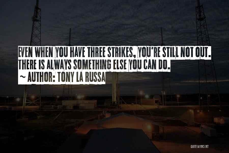 Tony La Russa Quotes: Even When You Have Three Strikes, You're Still Not Out. There Is Always Something Else You Can Do.