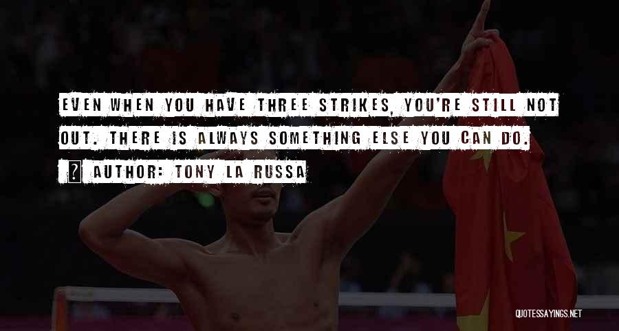 Tony La Russa Quotes: Even When You Have Three Strikes, You're Still Not Out. There Is Always Something Else You Can Do.