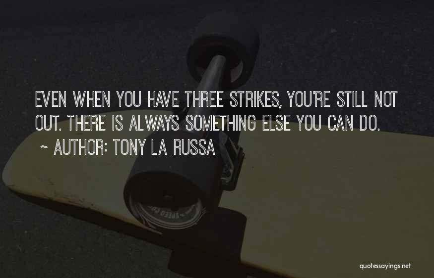 Tony La Russa Quotes: Even When You Have Three Strikes, You're Still Not Out. There Is Always Something Else You Can Do.