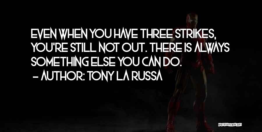 Tony La Russa Quotes: Even When You Have Three Strikes, You're Still Not Out. There Is Always Something Else You Can Do.