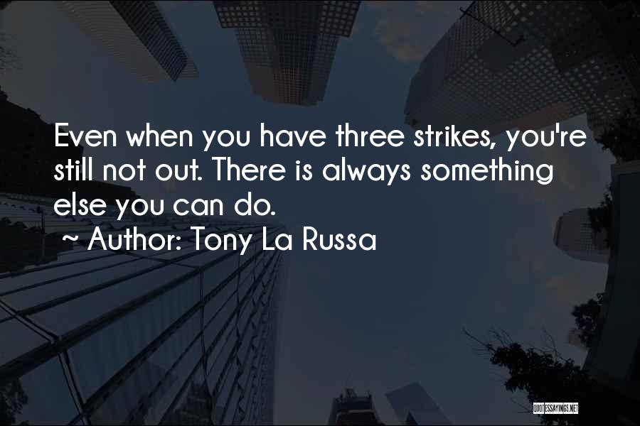 Tony La Russa Quotes: Even When You Have Three Strikes, You're Still Not Out. There Is Always Something Else You Can Do.