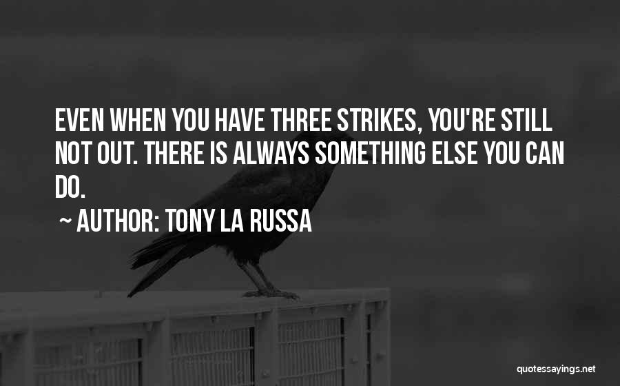 Tony La Russa Quotes: Even When You Have Three Strikes, You're Still Not Out. There Is Always Something Else You Can Do.