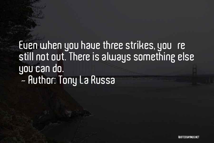 Tony La Russa Quotes: Even When You Have Three Strikes, You're Still Not Out. There Is Always Something Else You Can Do.