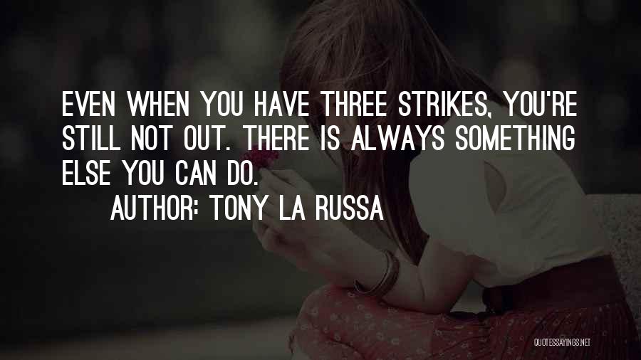 Tony La Russa Quotes: Even When You Have Three Strikes, You're Still Not Out. There Is Always Something Else You Can Do.