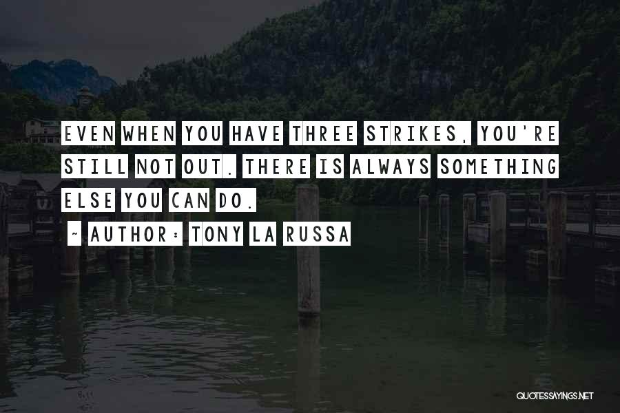 Tony La Russa Quotes: Even When You Have Three Strikes, You're Still Not Out. There Is Always Something Else You Can Do.