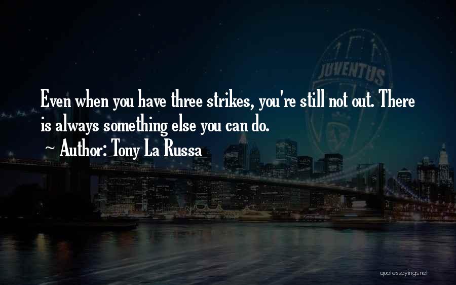 Tony La Russa Quotes: Even When You Have Three Strikes, You're Still Not Out. There Is Always Something Else You Can Do.