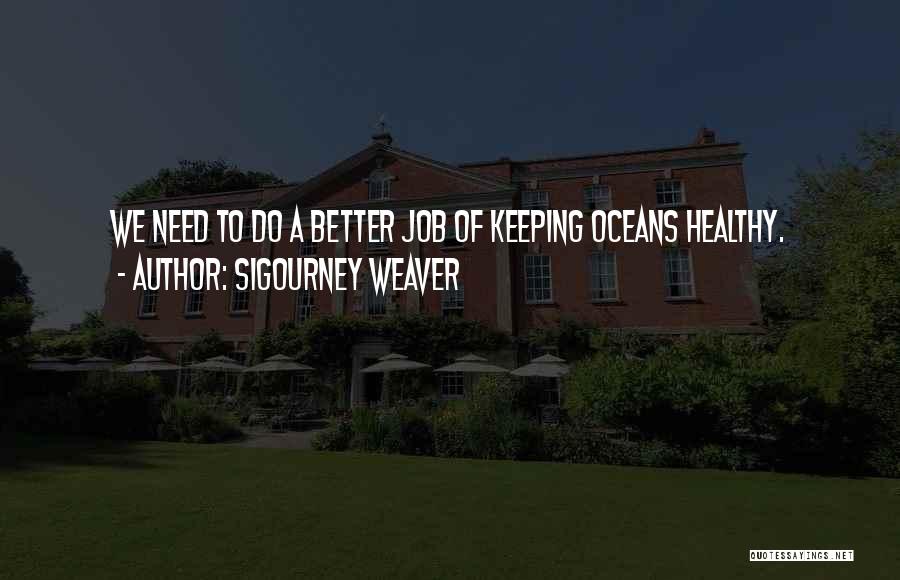 Sigourney Weaver Quotes: We Need To Do A Better Job Of Keeping Oceans Healthy.