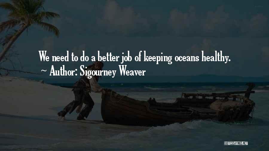 Sigourney Weaver Quotes: We Need To Do A Better Job Of Keeping Oceans Healthy.