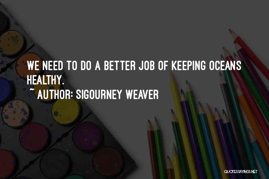 Sigourney Weaver Quotes: We Need To Do A Better Job Of Keeping Oceans Healthy.